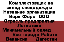 Комплектовщик на склад спецодежды › Название организации ­ Ворк Форс, ООО › Отрасль предприятия ­ Логистика › Минимальный оклад ­ 30 000 - Все города Работа » Вакансии   . Дагестан респ.,Избербаш г.